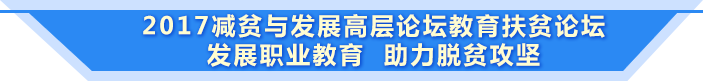 2017減貧與發(fā)展高層論壇教育扶貧論壇 發(fā)展職業(yè)教育 助力脫貧攻堅(jiān)