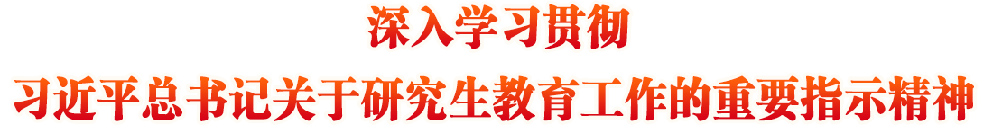 深入學(xué)習(xí)貫徹習(xí)近平總書記關(guān)于研究生教育工作的重要指示精神